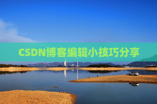 CSDN博客编辑小技巧分享
